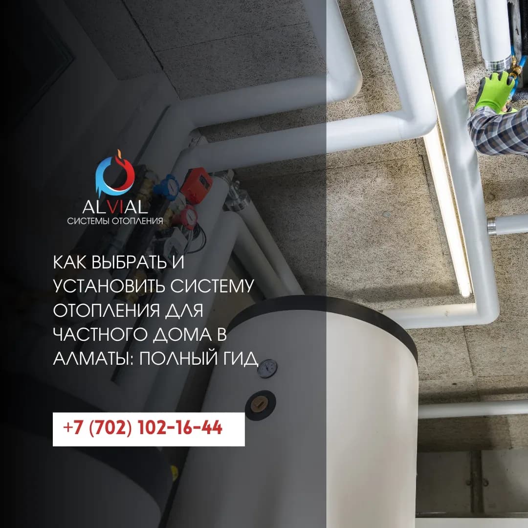 Как выбрать и установить систему отопления для частного дома в Алматы: полный гид