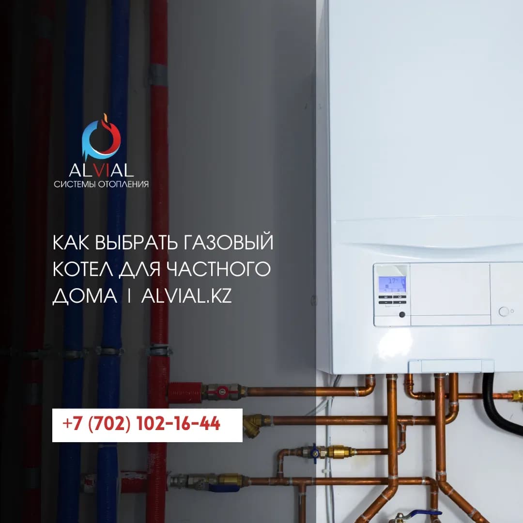 Как выбрать газовый котел для частного дома | Alvial.kz